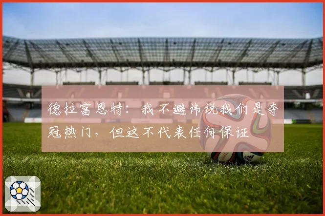 德拉富恩特：我不避讳说我们是夺冠热门，但这不代表任何保证