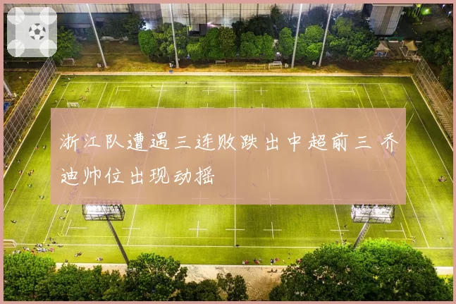 浙江队遭遇三连败跌出中超前三 乔迪帅位出现动摇