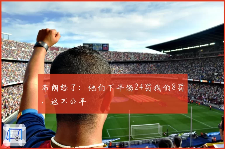 布朗怒了:他们下半场24罚我们8罚,这不公平