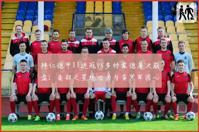 拜仁德甲11连冠vs多特蒙德屡次崩盘:南部之星统治力与黄黑军团心理素质天壤之别