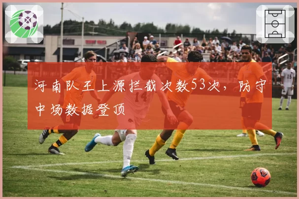 河南队王上源拦截次数53次，防守中场数据登顶