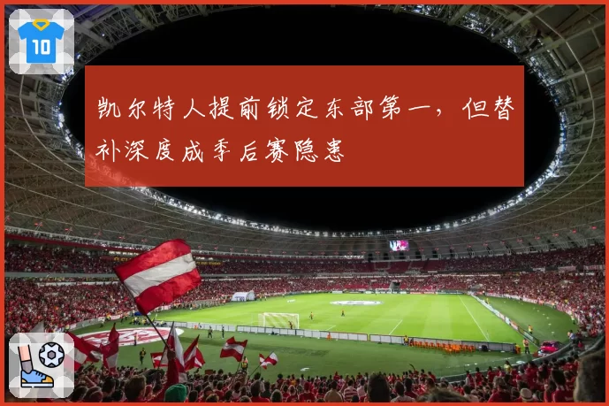 凯尔特人提前锁定东部第一，但替补深度成季后赛隐患