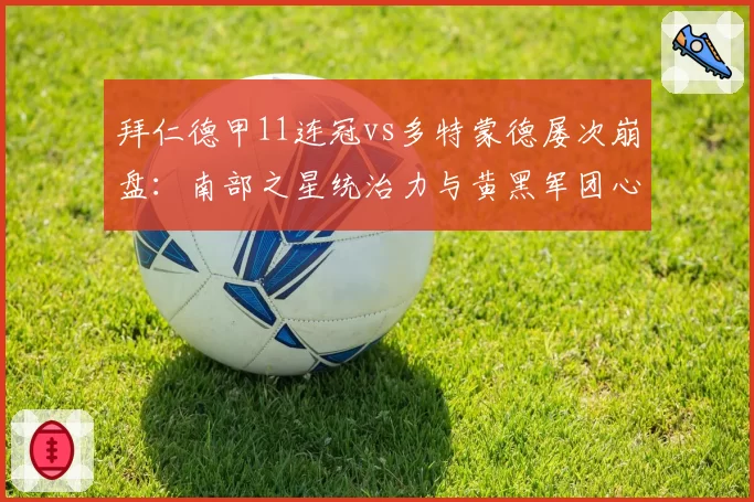 拜仁德甲11连冠vs多特蒙德屡次崩盘:南部之星统治力与黄黑军团心理素质天壤之别