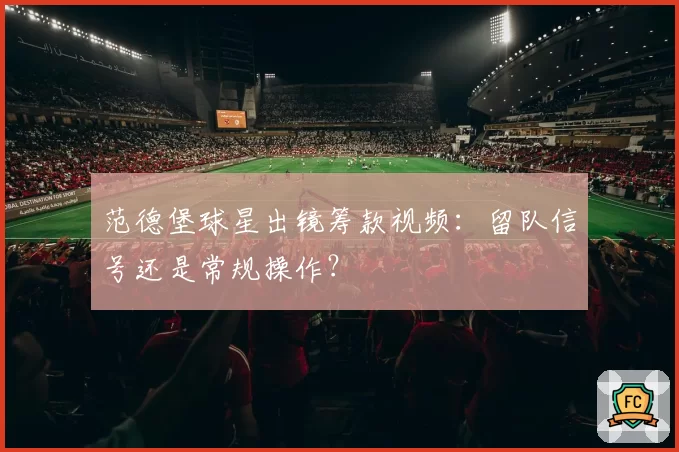 范德堡球星出镜筹款视频：留队信号还是常规操作？