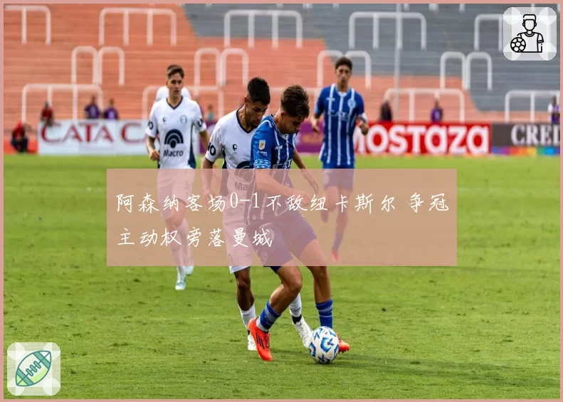 阿森纳客场0-1不敌纽卡斯尔 争冠主动权旁落曼城