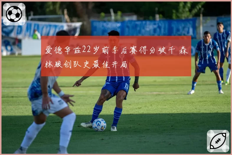 爱德华兹22岁前季后赛得分破千 森林狼创队史最佳开局