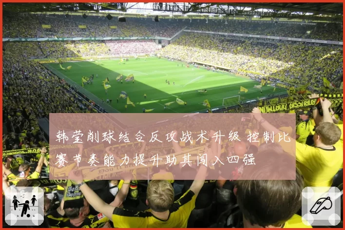 韩莹削球结合反攻战术升级 控制比赛节奏能力提升助其闯入四强