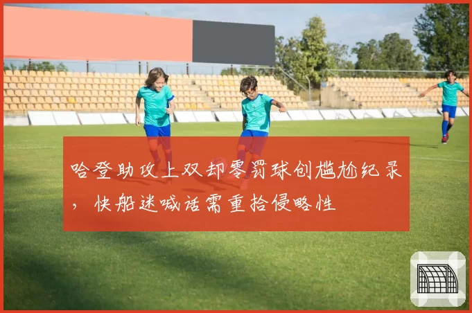 哈登助攻上双却零罚球创尴尬纪录，快船迷喊话需重拾侵略性
