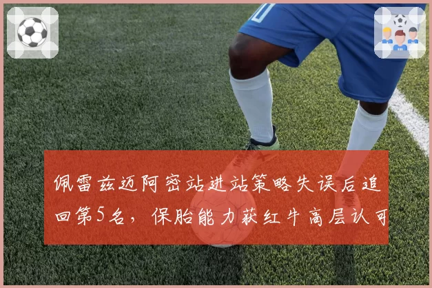 佩雷兹迈阿密站进站策略失误后追回第5名,保胎能力获红牛高层认可