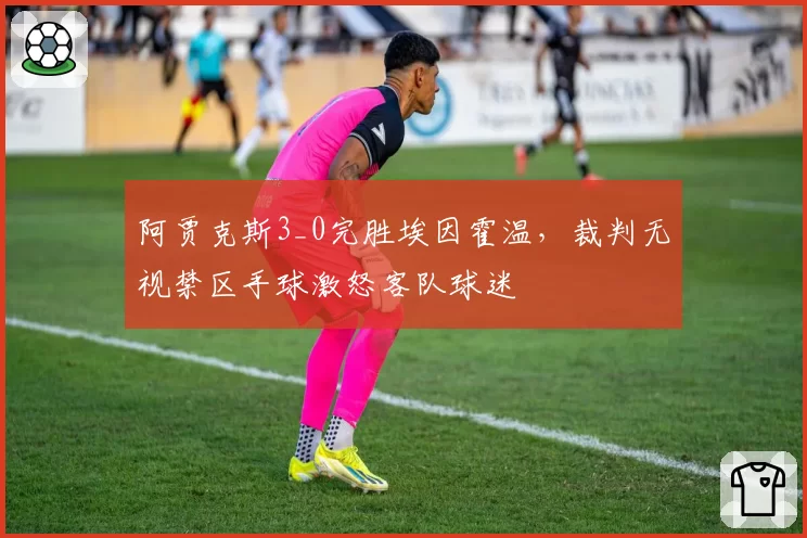阿贾克斯3_0完胜埃因霍温,裁判无视禁区手球激怒客队球迷