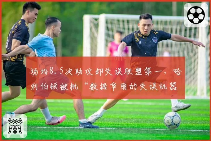 场均8.5次助攻却失误联盟第一，哈利伯顿被批“数据华丽的失误机器”